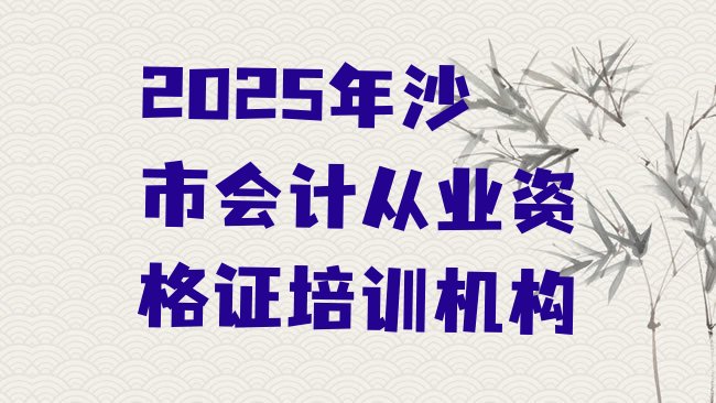 十大2025年沙市会计从业资格证培训机构排行榜