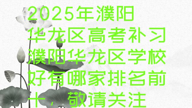 十大2025年濮阳华龙区高考补习濮阳华龙区学校好有哪家排名前十，敬请关注排行榜