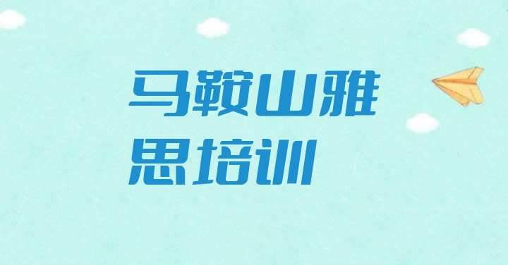 十大2025年马鞍山雨山区雅思教育培训靠前的机构有哪些好一点推荐一览排行榜