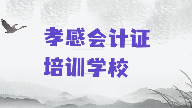 十大孝感孝南区会计证培训学费一般是多少排名一览表，建议查看排行榜