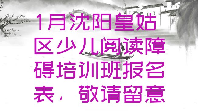 十大1月沈阳皇姑区少儿阅读障碍培训班报名表，敬请留意排行榜