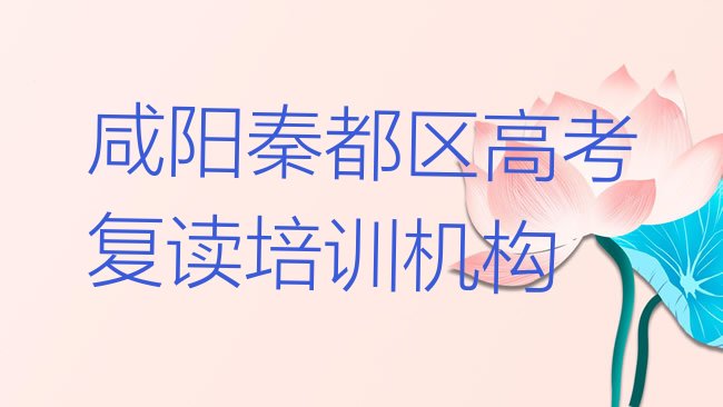 十大1月咸阳秦都区高考复读哪里有学高考复读培训班排名排行榜