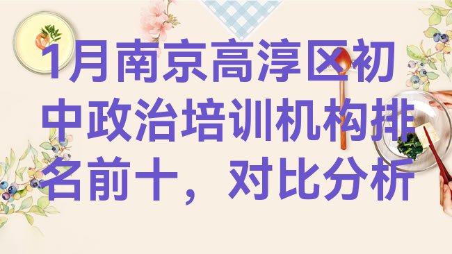 十大1月南京高淳区初中政治培训机构排名前十，对比分析排行榜