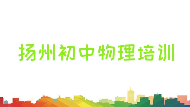 十大2025年扬州广陵区初中物理封闭班实力排名一览表，倾心推荐排行榜