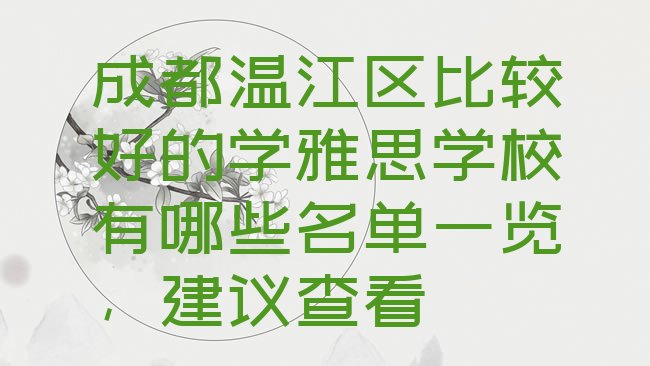 十大成都温江区比较好的学雅思学校有哪些名单一览，建议查看排行榜