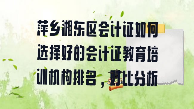 十大萍乡湘东区会计证如何选择好的会计证教育培训机构排名，对比分析排行榜