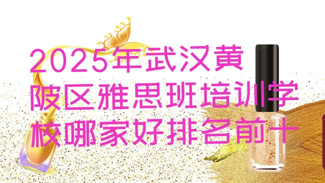 十大2025年武汉黄陂区雅思班培训学校哪家好排名前十排行榜