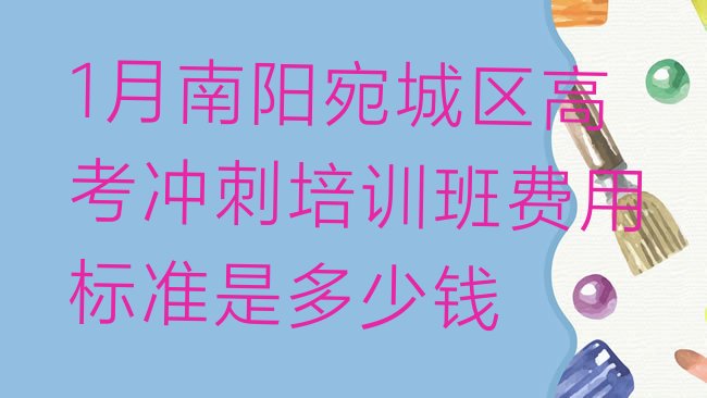 十大1月南阳宛城区高考冲刺培训班费用标准是多少钱排行榜