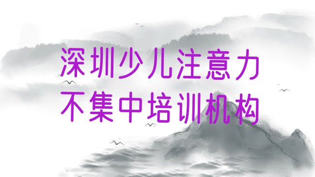 十大2025年深圳光明区少儿注意力不集中培训学校排名top10排行榜