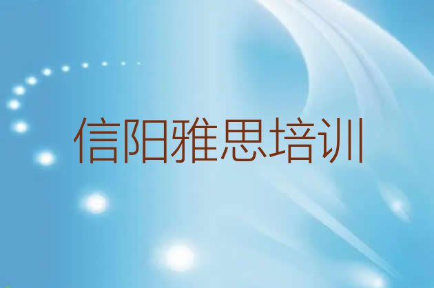 十大信阳平桥区雅思去哪里学雅思比较专业正规排名，不容忽视排行榜