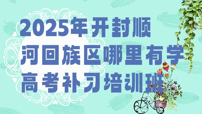 十大2025年开封顺河回族区哪里有学高考补习培训班排行榜