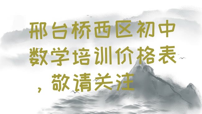 十大邢台桥西区初中数学培训价格表，敬请关注排行榜