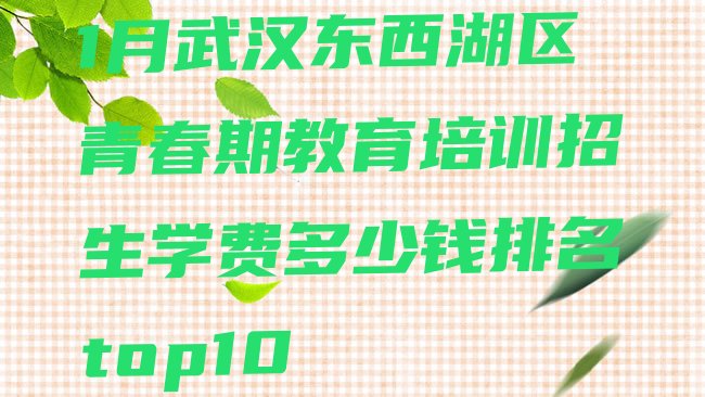 十大1月武汉东西湖区青春期教育培训招生学费多少钱排名top10排行榜