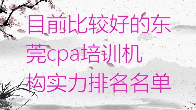 十大目前比较好的东莞cpa培训机构实力排名名单排行榜