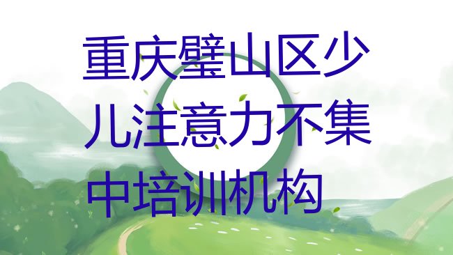 十大重庆市璧山区少儿注意力不集中培训班，值得关注排行榜