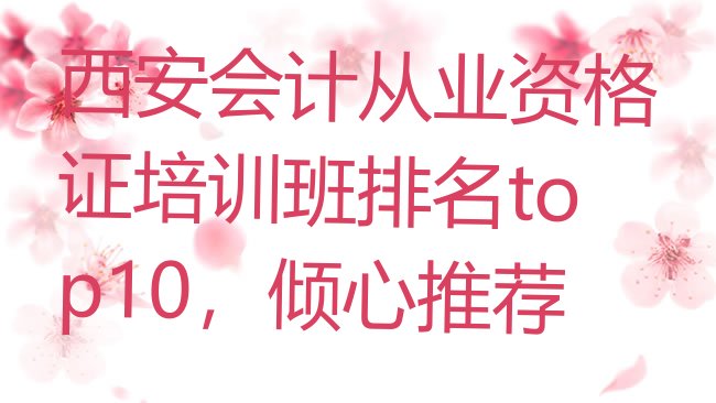 十大西安会计从业资格证培训班排名top10，倾心推荐排行榜