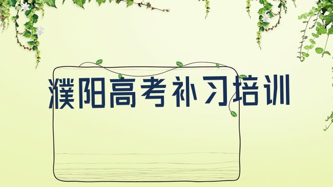 十大2025年濮阳华龙区去哪学高考补习比较好推荐一览，敬请揭晓排行榜