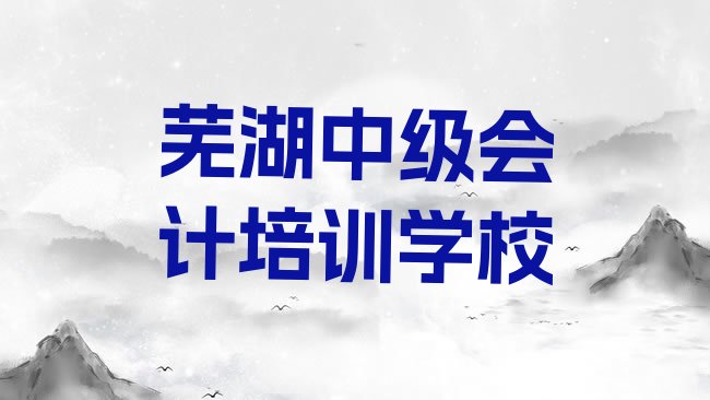 十大1月芜湖弋江区中级会计速成班学校哪个好，敬请关注排行榜