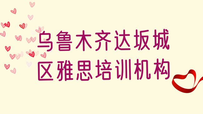 十大2025年乌鲁木齐达坂城区雅思培训班报名排名，值得一看排行榜