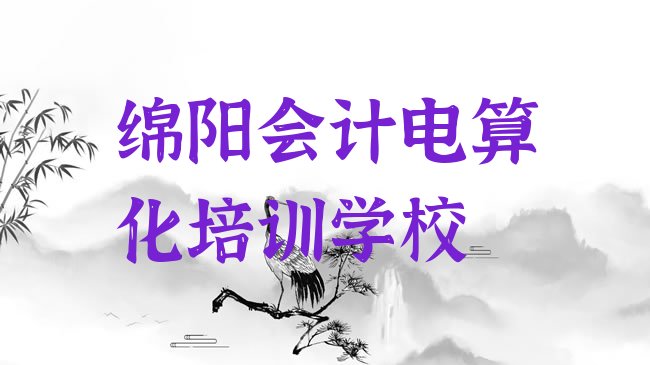 十大1月绵阳安州区会计电算化比较不错的会计电算化培训机构排名前五，怎么挑选排行榜