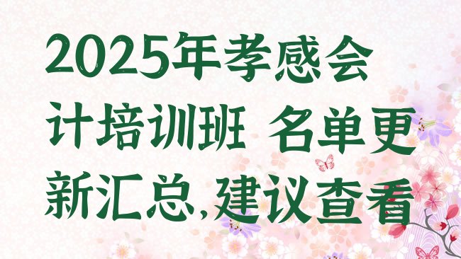 十大2025年孝感会计培训班 名单更新汇总，建议查看排行榜