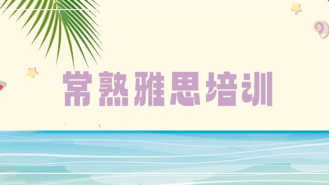 十大2025年常熟雅思培训需要注意的问题及答案，不容忽视排行榜