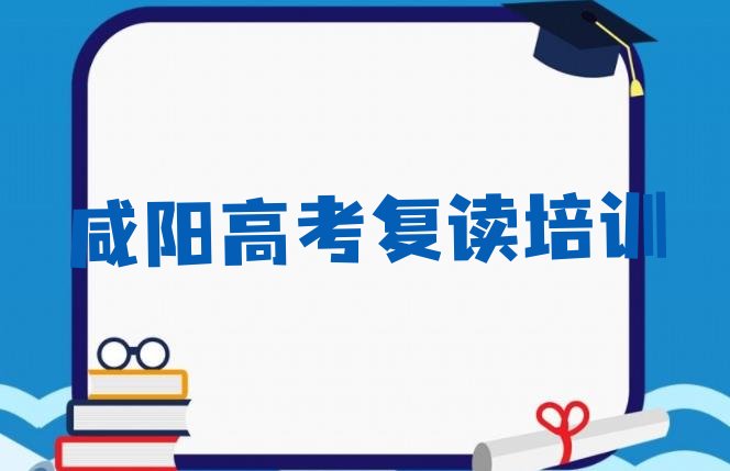 十大咸阳高考复读培训选什么机构排行榜