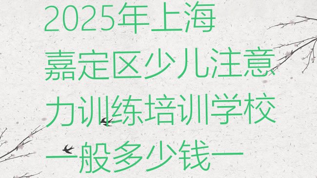 十大2025年上海嘉定区少儿注意力训练培训学校一般多少钱一排行榜