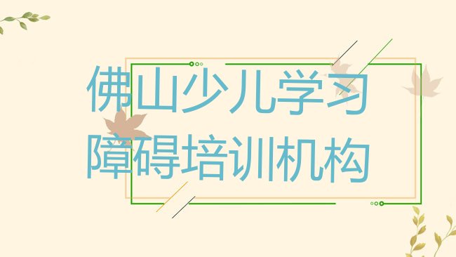 十大佛山少儿学习障碍培训学校哪家好点排行榜