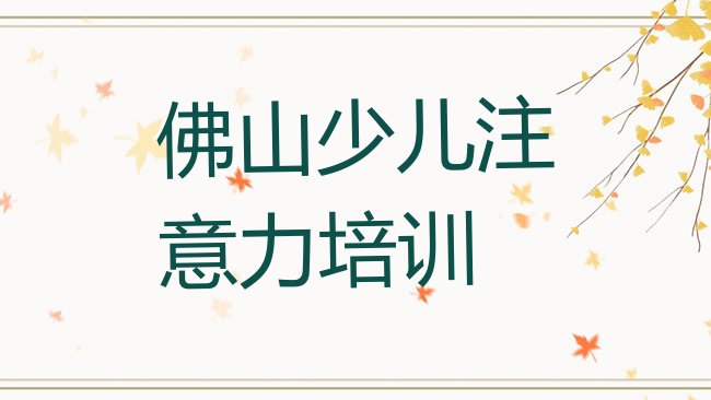 十大2月佛山禅城区少儿多动症纠正去哪里学少儿多动症纠正好，建议查看排行榜