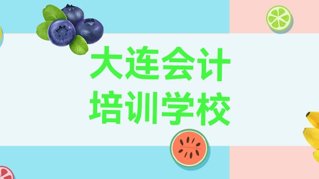 十大2月大连普兰店区比较好的会计培训学校排名前十排行榜