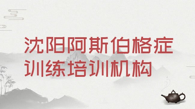 十大2月沈阳铁西区国内知名阿斯伯格症训练培训学校排名前十，值得关注排行榜