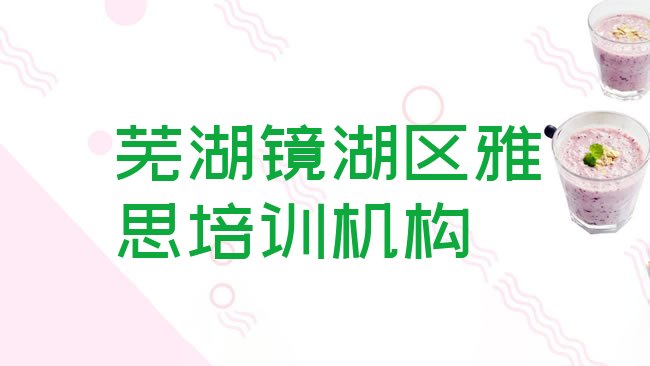 十大芜湖镜湖区雅思培训招生名单更新汇总，不容忽视排行榜