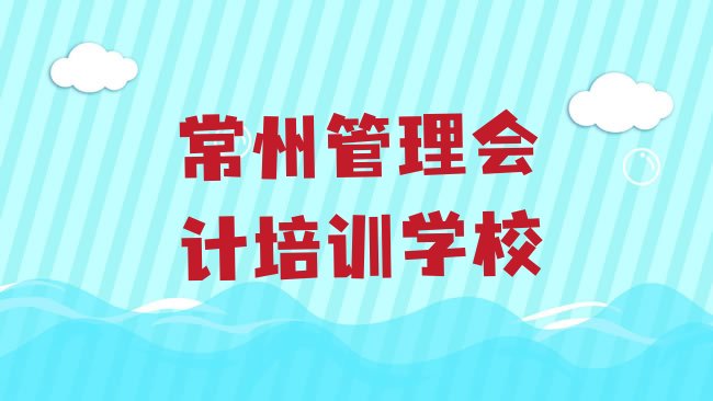 十大2月常州新北区管理会计培训学校需要多少钱排行榜