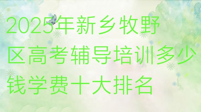 十大2025年新乡牧野区高考辅导培训多少钱学费十大排名排行榜