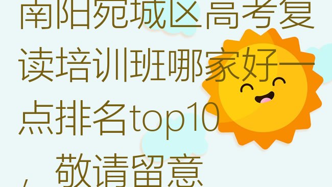 十大南阳宛城区高考复读培训班哪家好一点排名top10，敬请留意排行榜