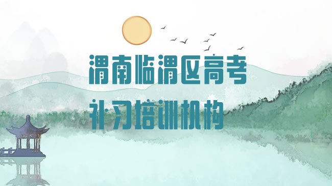 十大2月渭南临渭区高考补习培训学校一般学多久，倾心推荐排行榜