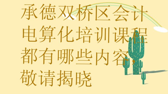 十大承德双桥区会计电算化培训课程都有哪些内容，敬请揭晓排行榜