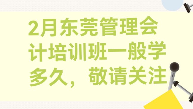 十大2月东莞管理会计培训班一般学多久，敬请关注排行榜