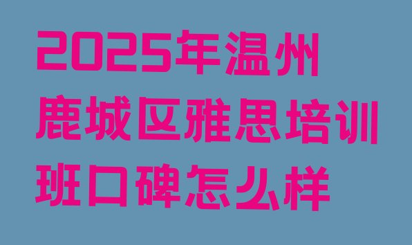 十大2025年温州鹿城区雅思培训班口碑怎么样排行榜