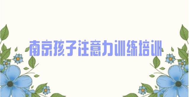 十大2025年南京栖霞区专业孩子注意力训练培训学校哪家好一点排行榜