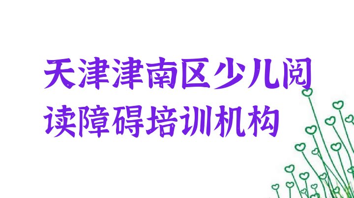 十大2025年天津津南区少儿阅读障碍课程实力排名名单，怎么挑选排行榜