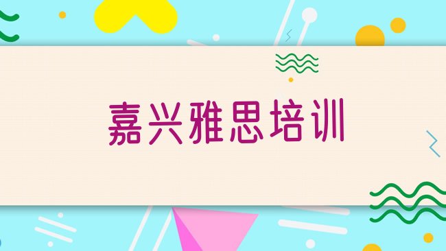 十大2025年嘉兴南湖区雅思培训雅思学校，值得关注排行榜