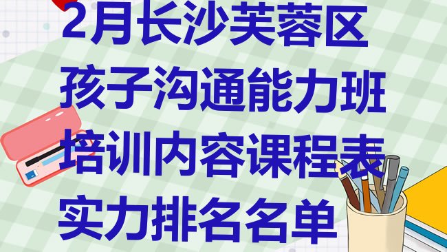 十大2月长沙芙蓉区孩子沟通能力班培训内容课程表实力排名名单排行榜