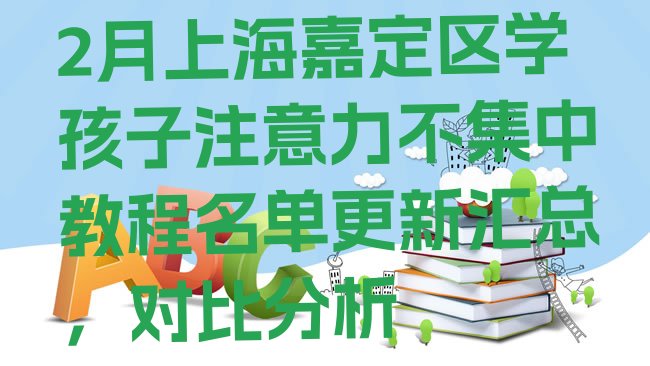 十大2月上海嘉定区学孩子注意力不集中教程名单更新汇总，对比分析排行榜