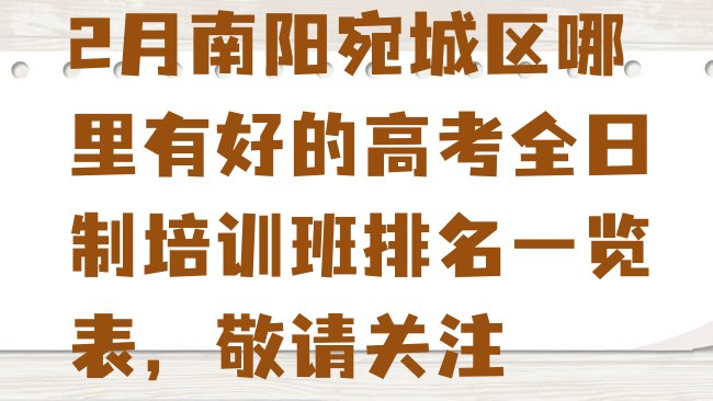 十大2月南阳宛城区哪里有好的高考全日制培训班排名一览表，敬请关注排行榜