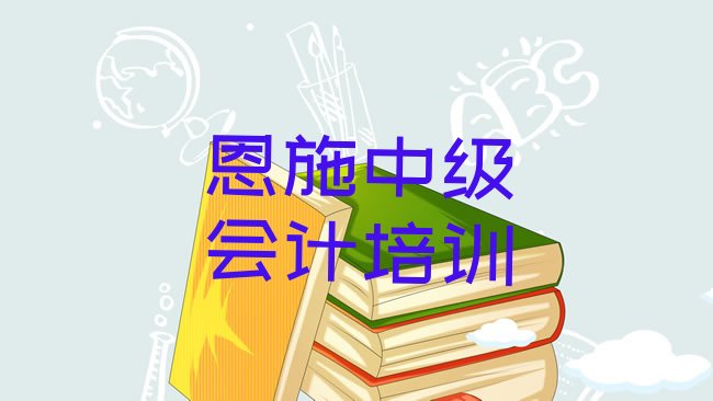 十大恩施中级会计培训线下名单更新汇总排行榜