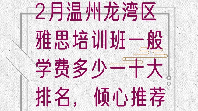 十大2月温州龙湾区雅思培训班一般学费多少一十大排名，倾心推荐排行榜