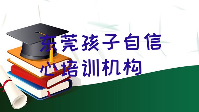 十大2025年东莞学孩子自信心的正规学校推荐，敬请留意排行榜