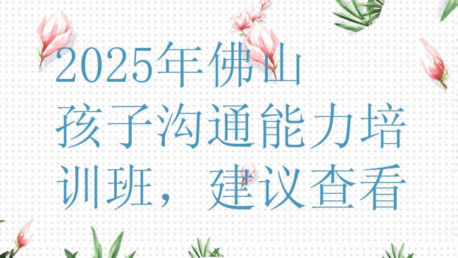 十大2025年佛山孩子沟通能力培训班，建议查看排行榜